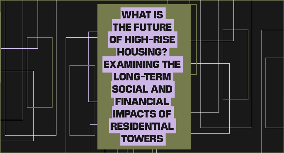 What is the future of high-rise housing? Examining the long-term social and financial impacts of residential towers.